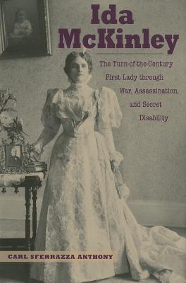 Ida McKinley: The Turn-Of-The-Century First Lady Through War, Assassination, and Secret Disability By Carl Sferrazza Anthony Cover Image