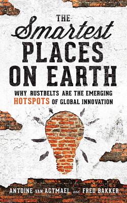 The Smartest Places on Earth: Why Rustbelts Are the Emerging Hotspots of Global Innovation