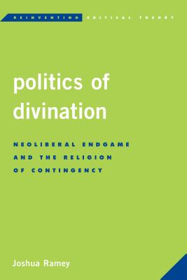 Politics of Divination: Neoliberal Endgame and the Religion of Contingency (Reinventing Critical Theory)