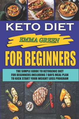 Keto For Beginners: The Simple Guide To Ketogenic Diet For Beginners Including 7 days Meal Plan To Kick Start Your Weight Loss Program Cover Image