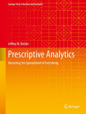 Prescriptive Analytics: Mastering the Spreadsheet of Everything (Springer Texts in Business and Economics)