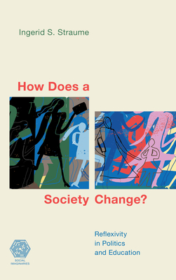 How Does a Society Change?: Reflexivity in Politics and Education (Social Imaginaries) By Ingerid S. Straume Cover Image