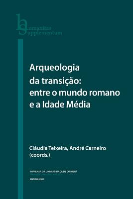 Arqueologia da Transição: entre o mundo romano e a Idade Média By Andre Carneiro, Claudia Teixeira Cover Image