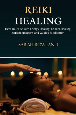 Reiki Healing: Reiki for Beginners, Heal Your Body and Increase Energy with Chakra Balancing, Chakra Healing, and Guided Imagery (Ope By Sarah Rowland Cover Image