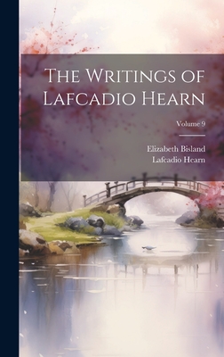 The Writings of Lafcadio Hearn; Volume 9 By Lafcadio Hearn, Elizabeth Bisland Cover Image
