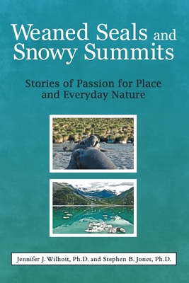 Weaned Seals and Snowy Summits: Stories of Passion for Place and Everyday Nature By Jennifer J. Wilhoit, Stephen B. Jones Cover Image
