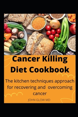 Cancer Killing Diet Cookbook: The kitchen techniques approach for recovering and overcoming cancer By John Glow Cover Image