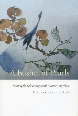 A Bushel of Pearls: Painting for Sale in Eighteenth-Century Yangchow By Ginger Cheng-Chi Hsü Cover Image