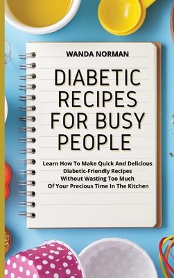 Diabetic Recipes For Busy People Learn How To Make Quick And Delicious Diabetic Friendly Recipes Without Wasting Too Much Of Your Precious Time In Th Hardcover The Concord Bookshop Established 1940