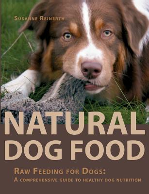Natural Dog Food: Raw Feeding for Dogs: A comprehensive guide to healthy dog nutrition