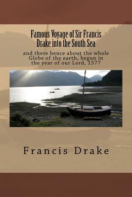 Famous Voyage of Sir Francis Drake into the South Sea: and there hence about the whole Globe of the earth, begun in the year of our Lord, 1577