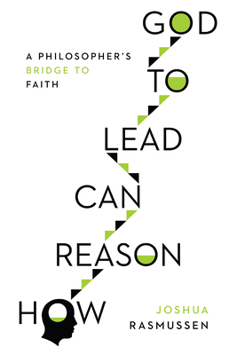How Reason Can Lead to God: A Philosopher's Bridge to Faith By Joshua Rasmussen Cover Image