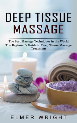 Deep Tissue Massage: The Best Massage Techniques in the World (The Beginner's Guide to Deep Tissue Massage Treatment) Cover Image