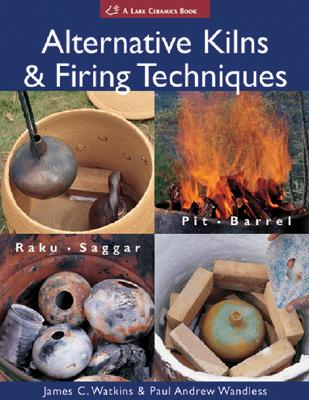 Alternative Kilns & Firing Techniques: Raku * Saggar * Pit * Barrel (Lark Ceramics Books) By James C. Watkins, Paul Andrew Wandless Cover Image