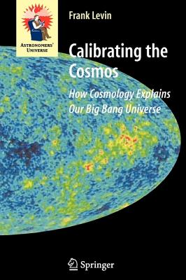 Calibrating the Cosmos: How Cosmology Explains Our Big Bang Universe (Astronomers' Universe) Cover Image