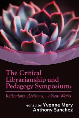 The Critical Librarianship and Pedagogy Symposium: Reflections, Revisions, and New Works Cover Image