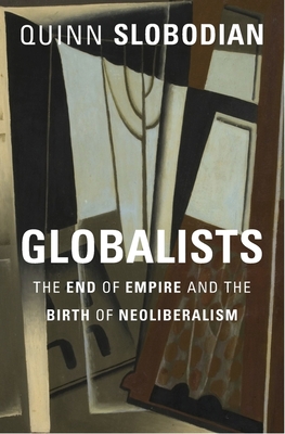 Globalists: The End of Empire and the Birth of Neoliberalism By Quinn Slobodian Cover Image
