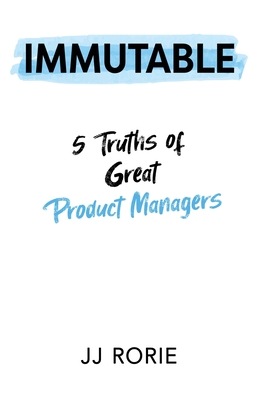 Immutable: 5 Truths of Great Product Managers By JJ Rorie Cover Image