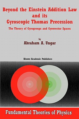 Beyond the Einstein Addition Law and Its Gyroscopic Thomas Precession: The Theory of Gyrogroups and Gyrovector Spaces (Fundamental Theories of Physics #117) Cover Image