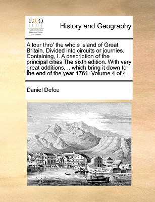 A Tour Thro' the Whole Island of Great Britain. Divided Into Circuits or Journies. Containing, I. a Description of the Principal Cities the Sixth Edit By Daniel Defoe Cover Image