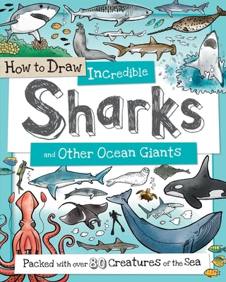 How to Draw Incredible Sharks and Other Ocean Giants: Packed with over 80 Creatures of the Sea (How to Draw Series) By Fiona Gowen (Illustrator), Paul Calver, Toby Reynolds Cover Image