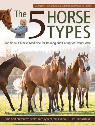 The 5 Horse Types: Traditional Chinese Medicine for Training and Caring for Every Horse By Ina Gosmeier Cover Image