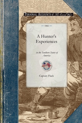 A Hunter's Experiences in the Southern S: Being an Account of the Natural History of the Various Quadrupeds and Birds Which Are the Objects of Chase i (Civil War) By Captain Flack Cover Image