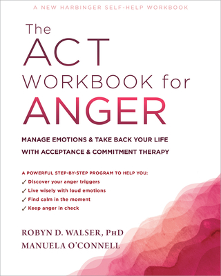 The ACT Workbook for Anger: Manage Emotions and Take Back Your Life with Acceptance and Commitment Therapy By Robyn D. Walser, Manuela O'Connell Cover Image