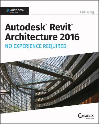 Autodesk Revit Architecture 2016 No Experience Required: Autodesk Official Press By Eric Wing Cover Image
