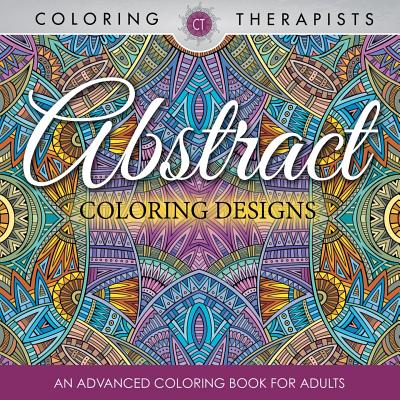 Abstract Coloring Designs: An Advanced Coloring Book For Adults By Coloring Therapist Cover Image