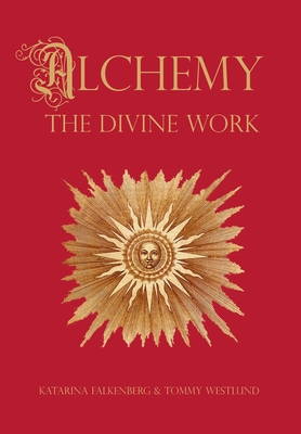 Alchemy - The Divine Work: Concerning Humanity's transformation from lead to gold and the transcendent Immanence of consciousness By Tommy Westlund, Katarina Falkenberg Cover Image