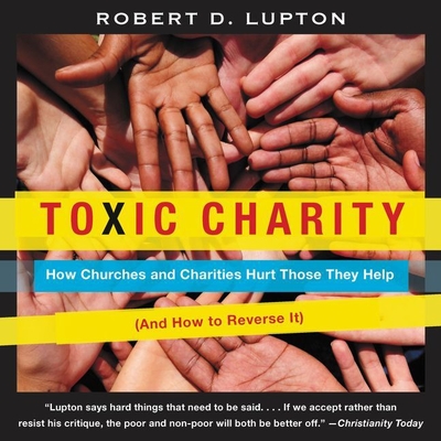 Toxic Charity: How Churches and Charities Hurt Those They Help (and How to Reverse It) By Chris Andrew Ciulla (Read by), Robert D. Lupton Cover Image