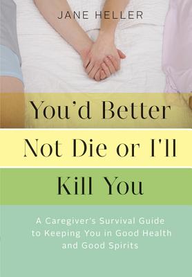 You'd Better Not Die or I'll Kill You: A Caregiver's Survival Guide to Keeping You in Good Health and Good Spirits By Jane Heller Cover Image