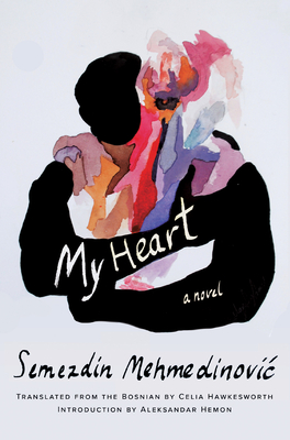 My Heart: A Novel By Semezdin Mehmedinovic, Celia Hawkesworth (Translated by), Aleksandar Hemon (Introduction by) Cover Image