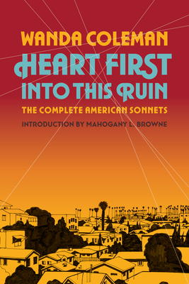 Heart First Into This Ruin: The Complete American Sonnets By Wanda Coleman, Mahogany L. Browne (Introduction by) Cover Image