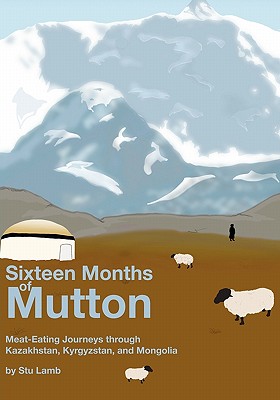 Sixteen Months of Mutton: Meat-Eating Journeys through Kazakhstan, Kyrgyzstan, and Mongolia By James Baker (Illustrator), Stu Lamb Cover Image