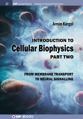 Introduction to Cellular Biophysics, Volume 2: From Membrane Transport to Neural Signalling (Iop Concise Physics) By Armin Kargol Cover Image