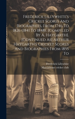 Frederick Lillywhite's Cricket Scores And Biographies, From 1746 To 1826 (1841 To 1848). [compiled By A. Haygarth]. [continued As] Arthur Haygarth's C Cover Image
