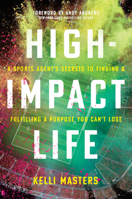 High-Impact Life: A Sports Agent's Secrets to Finding and Fulfilling a Purpose You Can't Lose By Kelli Masters, Andy Andrews (Foreword by) Cover Image