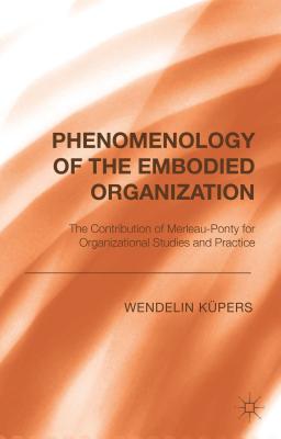 Phenomenology of the Embodied Organization: The Contribution of Merleau-Ponty for Organizational Studies and Practice By W. Küpers Cover Image