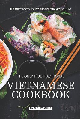 The Only True Traditional Vietnamese Cookbook: The most loved recipes from Vietnamese Cuisine Cover Image