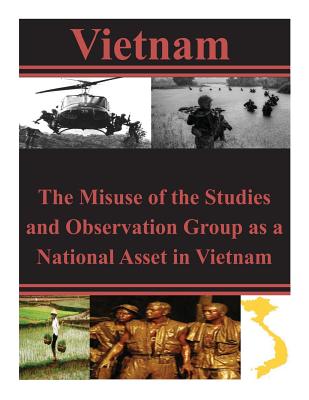 The Misuse of the Studies and Observation Group as a National Asset in Vietnam By U. S. Army Command and General Staff Col Cover Image