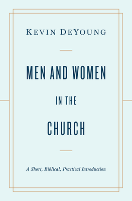 Men and Women in the Church: A Short, Biblical, Practical Introduction By Kevin DeYoung Cover Image