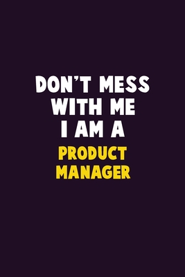 Don't Mess With Me, I Am A Product Manager: 6X9 Career Pride 120 pages Writing Notebooks By Emma Loren Cover Image