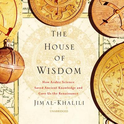 The House of Wisdom Lib/E: How Arabic Science Saved Ancient Knowledge and Gave Us the Renaissance Cover Image