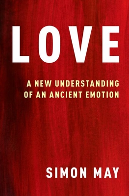 Love: A New Understanding of an Ancient Emotion By Simon May Cover Image