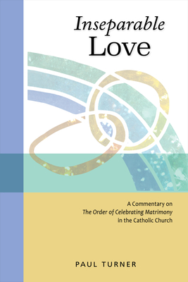 Inseparable Love: A Commentary on the Order of Celebrating Matrimony in the Catholic Church Cover Image