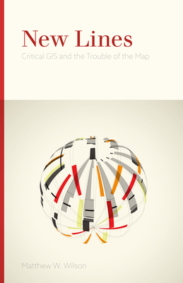 New Lines: Critical GIS and the Trouble of the Map By Matthew W. Wilson Cover Image