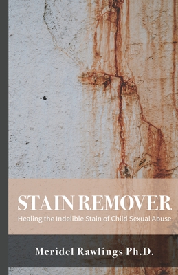 Stain Remover: Healing the Indelible Stain of Child Sexual Abuse Cover Image