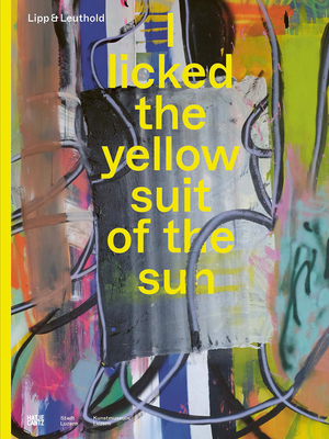 Lipp & Leuthold: I Licked the Yellow Suit of the Sun By Lipp &. Leuthold (Artist), Daniel Morgenthaler (Text by (Art/Photo Books)) Cover Image